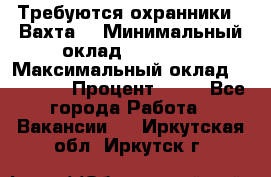 Требуются охранники . Вахта. › Минимальный оклад ­ 47 900 › Максимальный оклад ­ 79 200 › Процент ­ 20 - Все города Работа » Вакансии   . Иркутская обл.,Иркутск г.